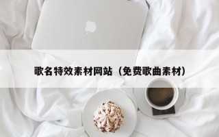 衢州歌名特效素材网站（免费歌曲素材）